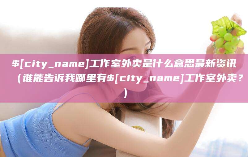 瓦房店工作室外卖是什么意思最新资讯(谁能告诉我哪里有瓦房店工作室外卖?)