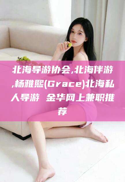 瓦房店北海导游协会,北海伴游,杨雅熙(Grace)北海私人导游 金华网上兼职推荐