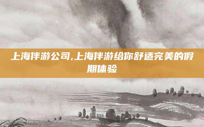 瓦房店上海伴游公司,上海伴游给你舒适完美的假期体验