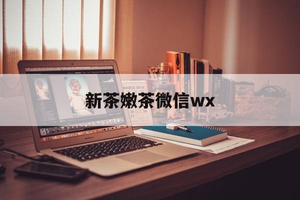 瓦房店包含新茶嫩茶微信wx的词条