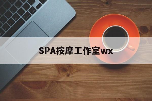 瓦房店什么是spa按摩最新资讯（谁能告诉我哪里有瓦房店SPA按摩工作室wx？）